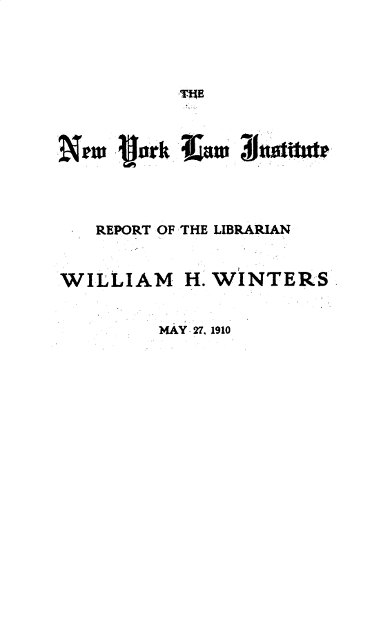 handle is hein.lbr/nylirlw0001 and id is 1 raw text is: 




T!HE


REPORT OF THE LIBRARIAN


WILLIAM


H. WINTERS


MAY 27, 1910


