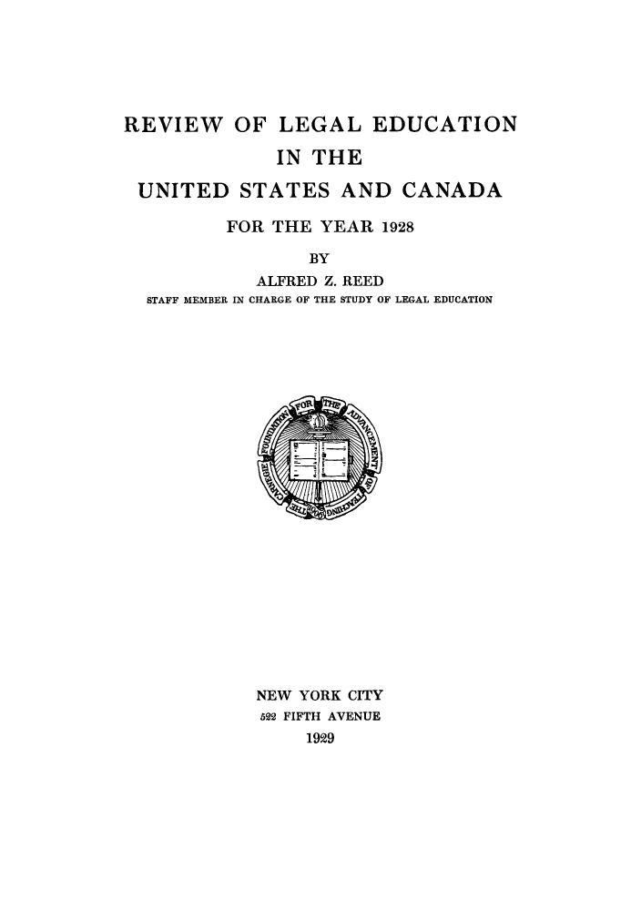 handle is hein.lbr/offgappl0002 and id is 1 raw text is: REVIEW OF LEGAL EDUCATION
IN THE
UNITED STATES AND CANADA
FOR THE YEAR 1928
BY
ALFRED Z. REED
STAFF MEMBER IN CHARGE OF THE STUDY OF LEGAL EDUCATION

NEW YORK CITY
522 FIFTH AVENUE
1929


