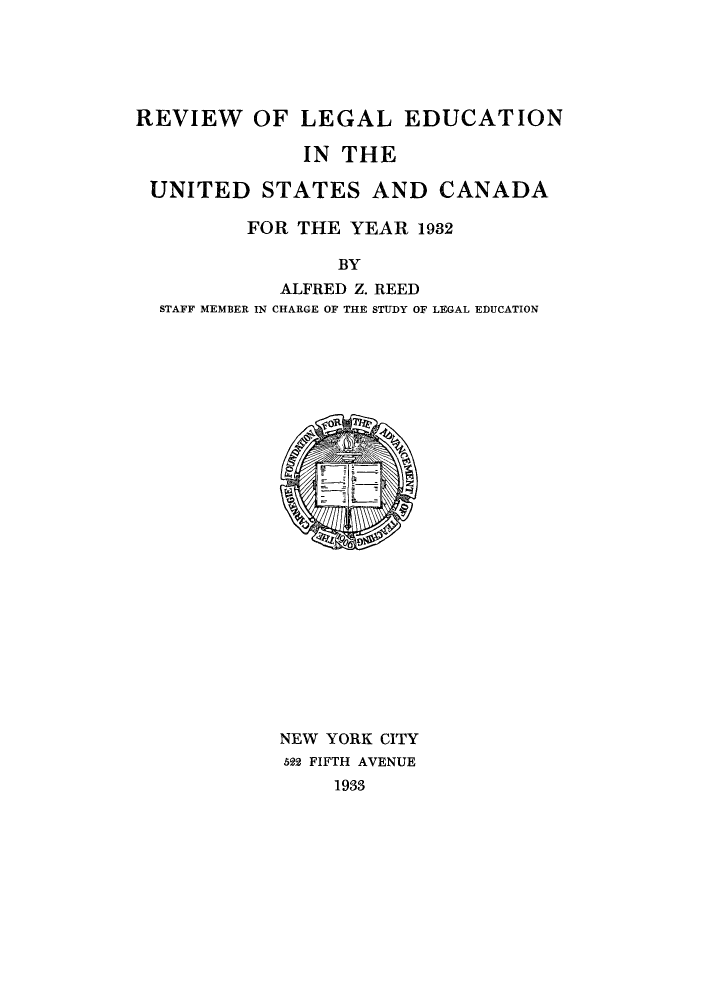 handle is hein.lbr/offgappl0006 and id is 1 raw text is: REVIEW OF LEGAL EDUCATION
IN THE
UNITED STATES AND CANADA
FOR THE YEAR 1932
BY
ALFRED Z. REED
STAFF MEMBER IN CHARGE OF THE STUDY OF LEGAL EDUCATION

NEW YORK CITY
5N FIFTH AVENUE
1933


