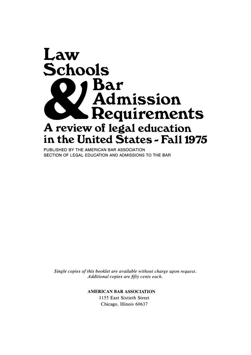 handle is hein.lbr/offgappl0017 and id is 1 raw text is: Law
Schools
Bar
Admission
Requirements
A review of legal education
in the United States,- Fall 1975
PUBLISHED BY THE AMERICAN BAR ASSOCIATION
SECTION OF LEGAL EDUCATION AND ADMISSIONS TO THE BAR
Single copies of this booklet are available without charge upon request.
Additional copies are fifty cents each.
AMERICAN BAR ASSOCIATION
1155 East Sixtieth Street
Chicago, Illinois 60637


