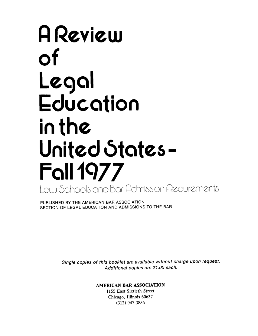 handle is hein.lbr/offgappl0019 and id is 1 raw text is: A Review
of
Legal
Education
in the
United 6tates-
Fail 1977
Low 6choo onod or Pdmibion Poquicrmn
PUBLISHED BY THE AMERICAN BAR ASSOCIATION
SECTION OF LEGAL EDUCATION AND ADMISSIONS TO THE BAR
Single copies of this booklet are available without charge upon request.
Additional copies are $1.00 each.
AMERICAN BAR ASSOCIATION
1155 East Sixtieth Street
Chicago, Illinois 60637
(312) 947-3856


