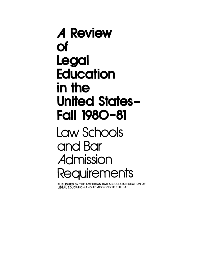 handle is hein.lbr/offgappl0022 and id is 1 raw text is: A Review
of
Legal
Education
in the
United States-
Fall 1980-81
Law Schools
and Bar
Admission
Requirements
PUBLISHED BY THE AMERICAN BAR ASSOCIATON SECTION OF
LEGAL EDUCATION AND ADMISSIONS TO THE BAR


