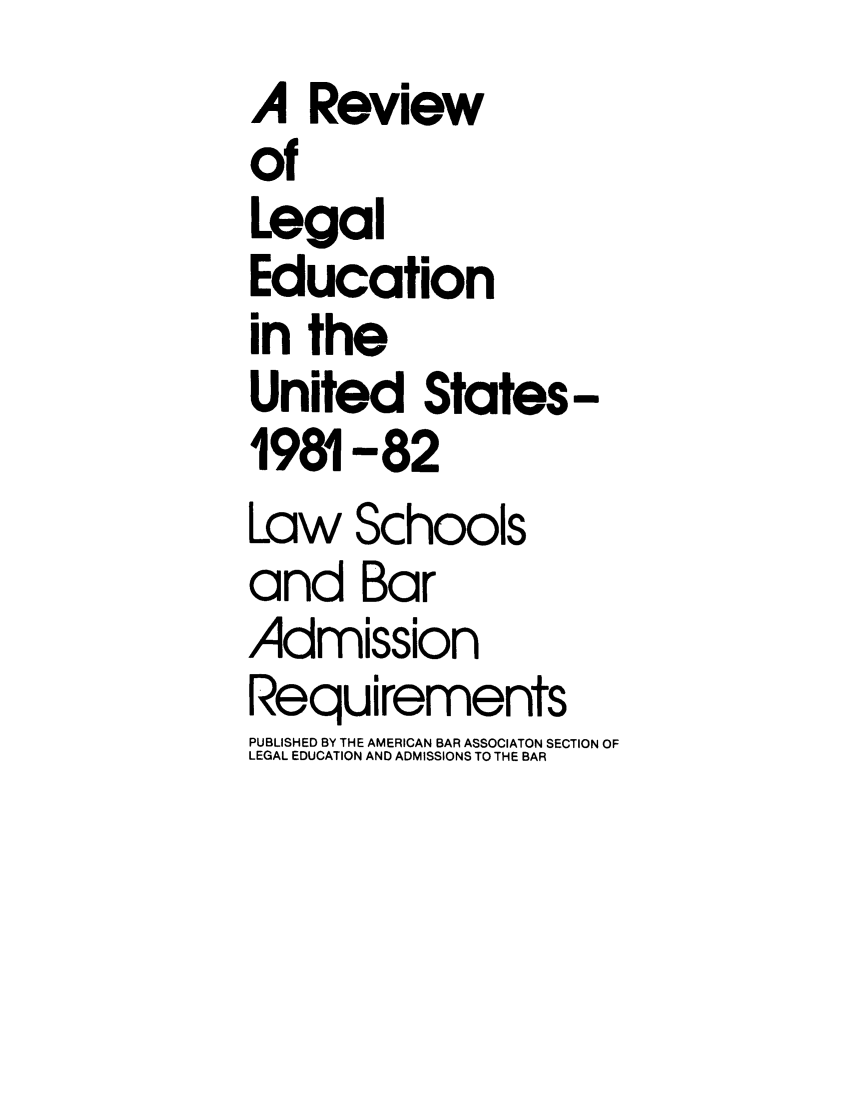 handle is hein.lbr/offgappl0023 and id is 1 raw text is: A Review
of
Legal
Education
in the
United States-
1981-82
Law Schools
and Bar
Admission
Requirements
PUBLISHED BY THE AMERICAN BAR ASSOCIATON SECTION OF
LEGAL EDUCATION AND ADMISSIONS TO THE BAR


