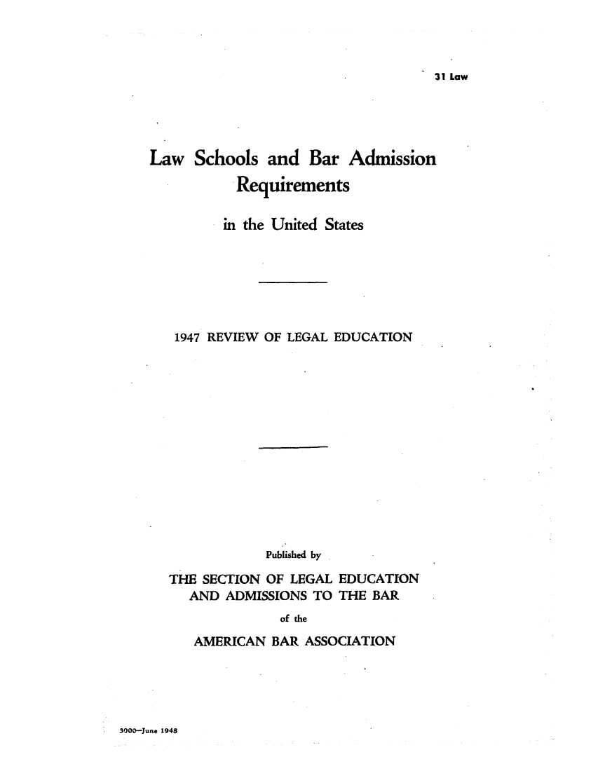 handle is hein.lbr/offgappl0059 and id is 1 raw text is: 31 Law

Law Schools and Bar Admission
Requirements
in the United States
1947 REVIEW OF LEGAL EDUCATION
Published by
THE SECTION OF LEGAL EDUCATION
AND ADMISSIONS TO THE BAR
of the
AMERICAN BAR ASSOCIATION

3000-June 1948


