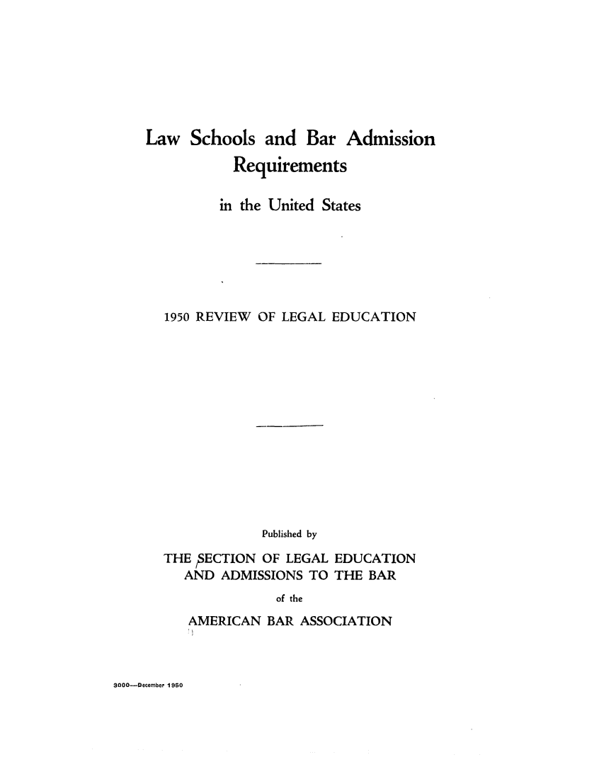 handle is hein.lbr/offgappl0062 and id is 1 raw text is: Law Schools and Bar Admission
Requirements
in the United States
1950 REVIEW OF LEGAL EDUCATION
Published by
THE SECTION OF LEGAL EDUCATION
AND ADMISSIONS TO THE BAR
of the
AMERICAN BAR ASSOCIATION

3000-December 1950



