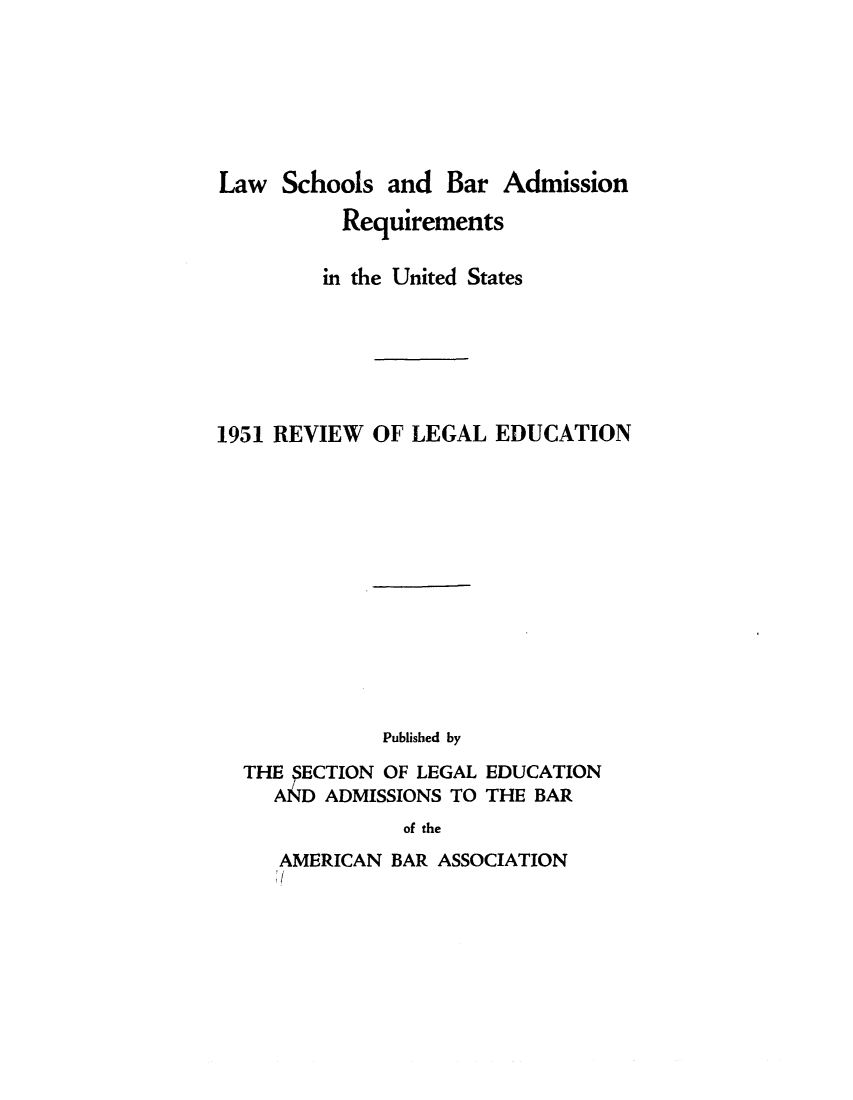 handle is hein.lbr/offgappl0063 and id is 1 raw text is: Law Schools and Bar Admission
Requirements
in the United States
1951 REVIEW OF LEGAL EDUCATION

Published by

THE SECTION OF LEGAL
AND ADMISSIONS TO

EDUCATION
THE BAR

of the

AMERICAN BAR ASSOCIATION



