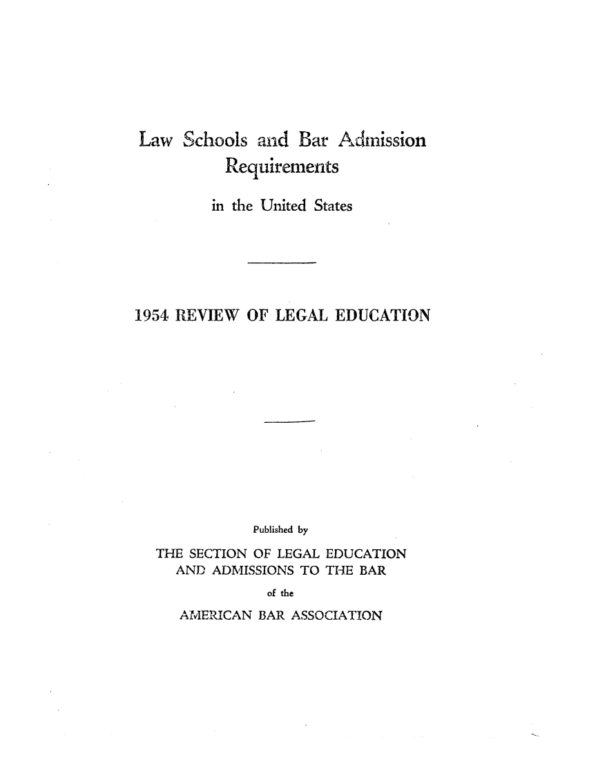 handle is hein.lbr/offgappl0066 and id is 1 raw text is: Law Schools and Bar Admission
Requirements
in the United States
1954 REVIEW OF LEGAL EDUCATION
Published by
THE SECTION OF LEGAL EDUCATION
AND ADMISSIONS TO THE BAR
of the

AMERICAN BAR ASSOCIATION



