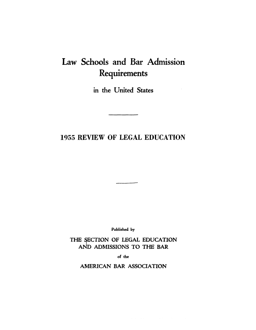 handle is hein.lbr/offgappl0067 and id is 1 raw text is: Law Schools and Bar Admission
Requirements
in the United States
1955 REVIEW OF LEGAL EDUCATION
Published by
THE  ECTION OF LEGAL EDUCATION
AND ADMISSIONS TO THE BAR

of the

AMERICAN BAR ASSOCIATION


