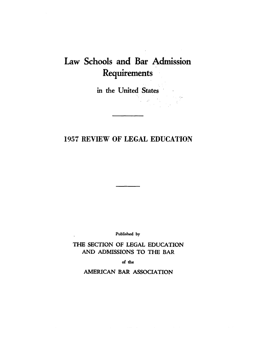 handle is hein.lbr/offgappl0069 and id is 1 raw text is: Law Schools and Bar Admission
Requirements
in the United States
1957 REVIEW OF LEGAL EDUCATION
Published by
THE SECTION OF LEGAL EDUCATION
AND ADMISSIONS TO THE BAR
of the

AMERICAN BAR ASSOCIATION


