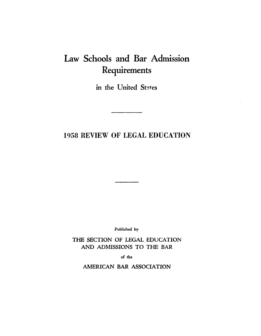handle is hein.lbr/offgappl0070 and id is 1 raw text is: Law Schools and Bar Admission
Requirements
in the United States
1958 REVIEW OF LEGAL EDUCATION
Published by
THE SECTION OF LEGAL EDUCATION
AND ADMISSIONS TO THE BAR
of the

AMERICAN BAR ASSOCIATION


