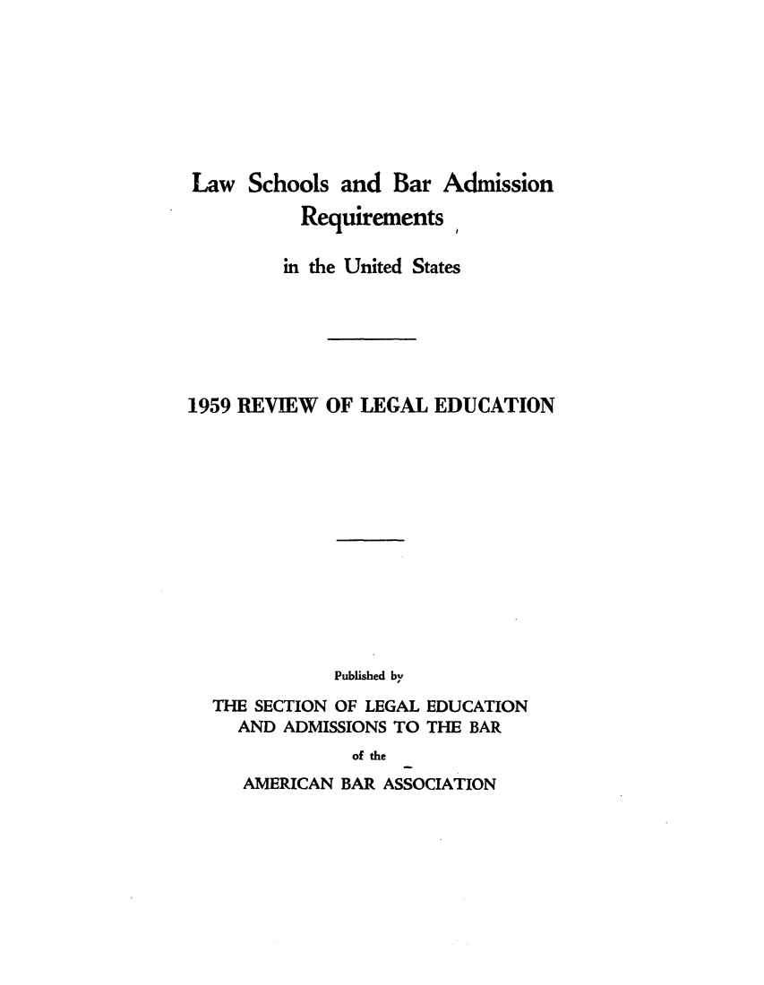 handle is hein.lbr/offgappl0071 and id is 1 raw text is: Law Schools and Bar Admission
Requirements ,
in the United States
1959 REVIEW OF LEGAL EDUCATION
Published by
THE SECTION OF LEGAL EDUCATION
AND ADMISSIONS TO THE BAR
of the

AMERICAN BAR ASSOCIATION


