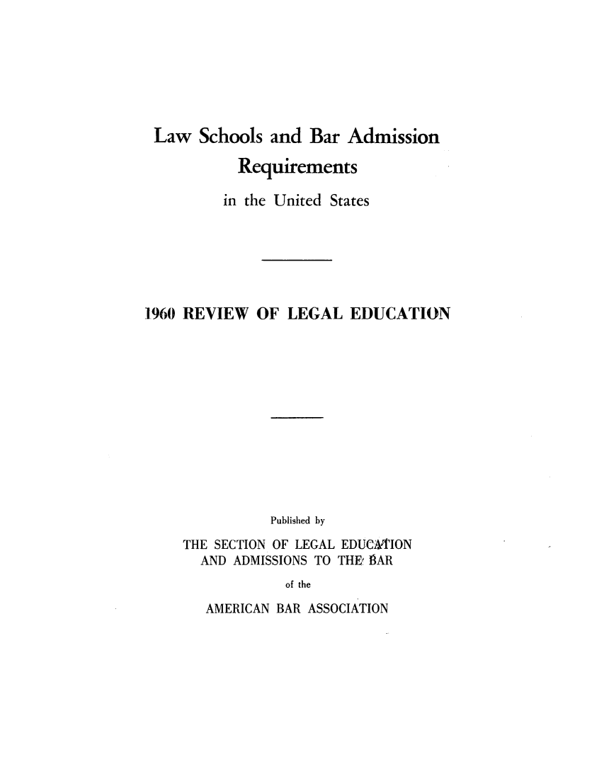 handle is hein.lbr/offgappl0072 and id is 1 raw text is: Law Schools and Bar Admission
Requirements
in the United States
1960 REVIEW OF LEGAL EDUCATION
Published by
THE SECTION OF LEGAL EDUCAkTION
AND ADMISSIONS TO THEt BAR
of the

AMERICAN BAR ASSOCIATION



