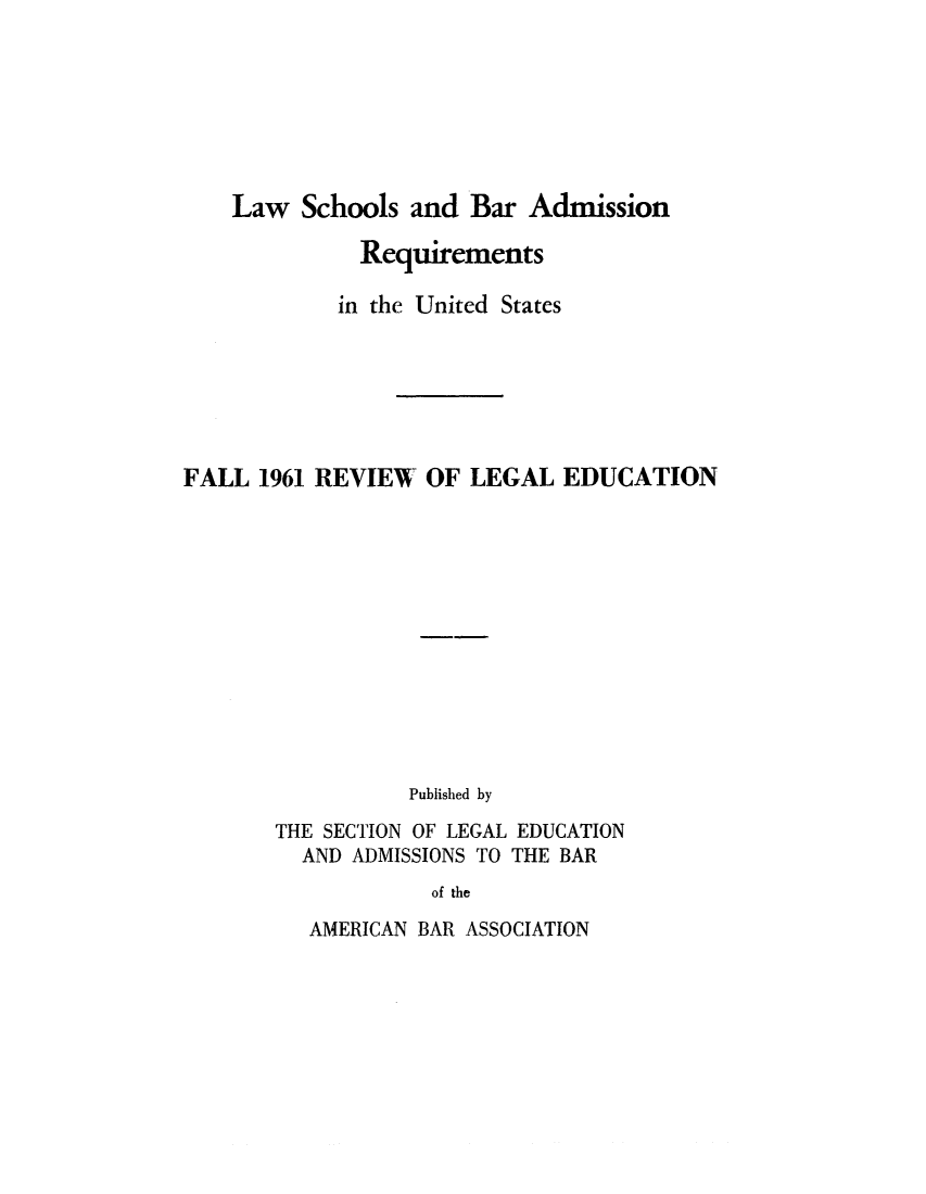 handle is hein.lbr/offgappl0073 and id is 1 raw text is: Law Schools and Bar Admission
Requirements
in the United States
FALL 1961 REVIEW OF LEGAL EDUCATION
Published by
THE SECTION OF LEGAL EDUCATION
AND ADMISSIONS TO THE BAR
of the

AMERICAN BAR ASSOCIATION



