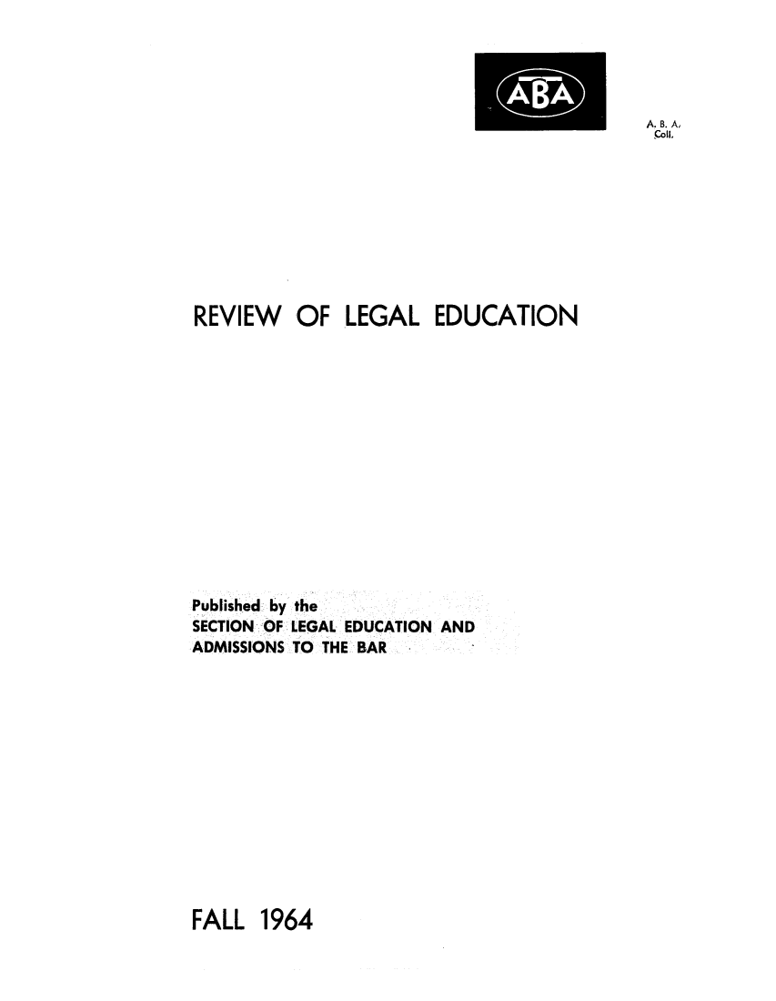 handle is hein.lbr/offgappl0076 and id is 1 raw text is: A. B. A,
:IL.

REVIEW OF LEGAL EDUCATION

Published by
SECTION OF
ADMISSIONS

the
LEGAL EDUCATION AND
TO THE BAR

FALL 1964


