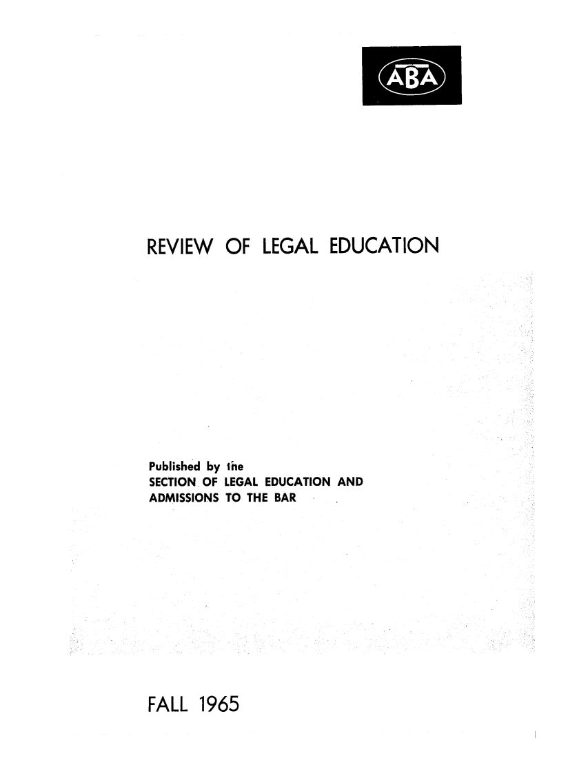 handle is hein.lbr/offgappl0077 and id is 1 raw text is: REVIEW OF LEGAL EDUCATION

Published by
SECTION OF
ADMISSIONS

the
LEGAL EDUCATION AND
TO THE BAR       .

FALL 1965


