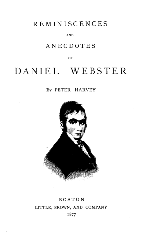 handle is hein.lbr/radw0001 and id is 1 raw text is: REMINISCENCES
AND
ANECDOTES
OF

DANIEL

WEBSTER

By PETER HARVEY

BOSTON
LITTLE, BROWN, AND COMPANY
1877



