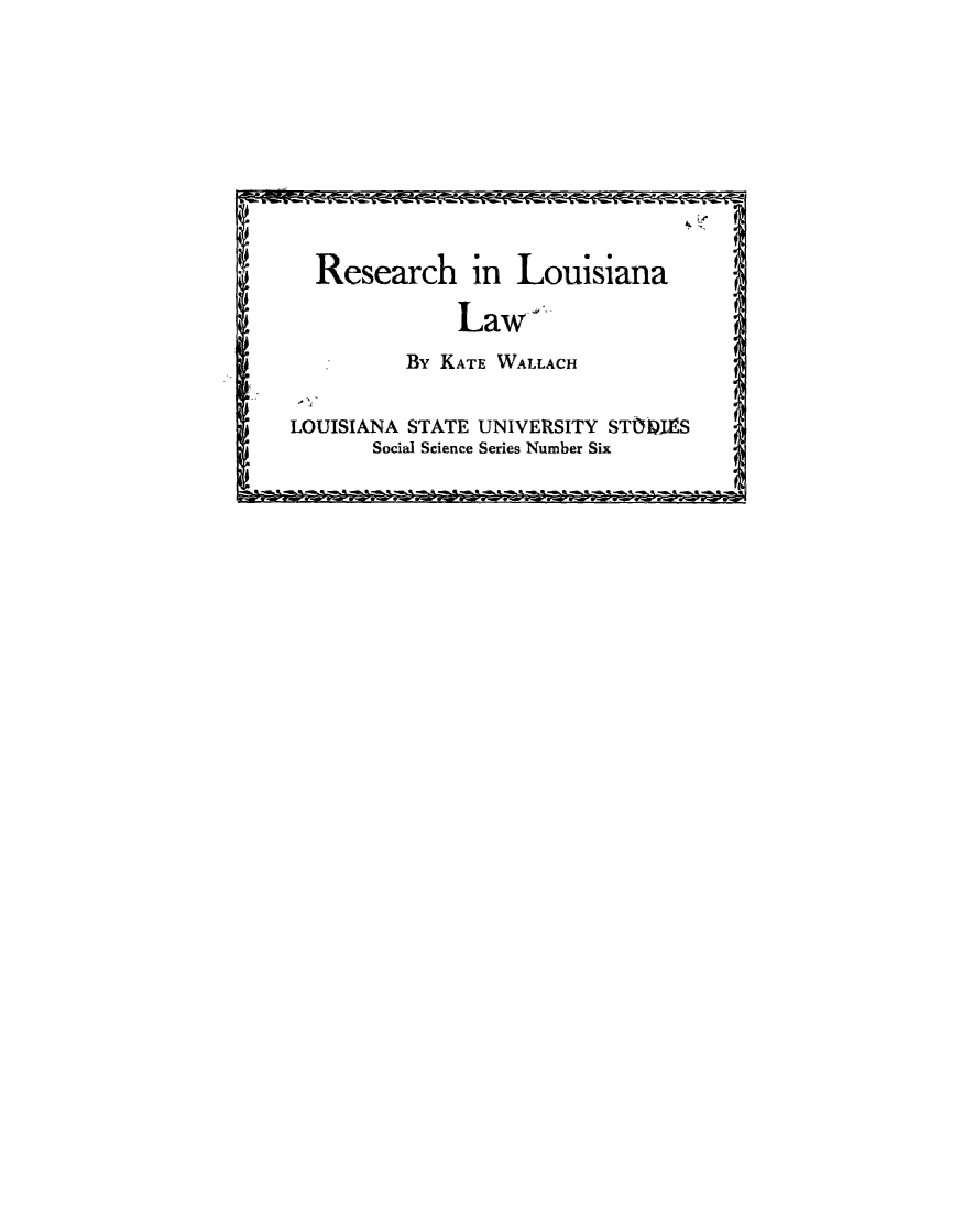 handle is hein.lbr/reslal0001 and id is 1 raw text is: 










  Resear   ch  in Louisiana

              Laws
         By KATE WALLACH

LOUISIANA STATE UNIVERSITY STftilS
       Social Science Series Number Six


