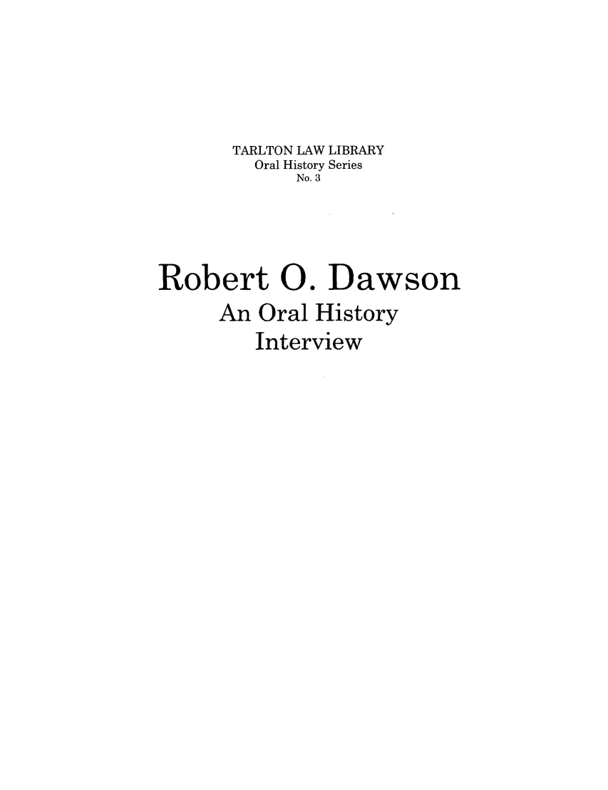 handle is hein.lbr/roboinv0001 and id is 1 raw text is: TARLTON LAW LIBRARY
Oral History Series
No. 3
Robert 0. Dawson
An Oral History
Interview


