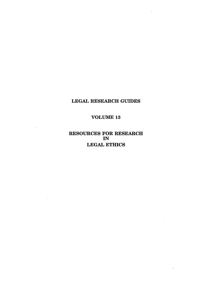 handle is hein.lbr/rrle0001 and id is 1 raw text is: LEGAL RESEARCH GUIDES
VOLUME 13
RESOURCES FOR RESEARCH
IN
LEGAL ETHICS


