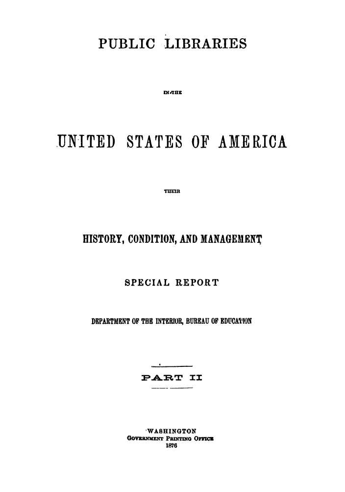 handle is hein.lbr/ruprindc0001 and id is 1 raw text is: LIBRARIES

DINHE

.UNITED      STATES OF       AMERICA
THEIR
HISTORY, CONDITION, AND MANAGEMENT

SPECIAL REPORT
DEPARTMENT OF THE INTERIOR, BUREAU OF EDUCATION
:PA2E.:T     I
'WASHINGTON
GoyVgRNT PRDUrG Omcu
1876

PUBLIC


