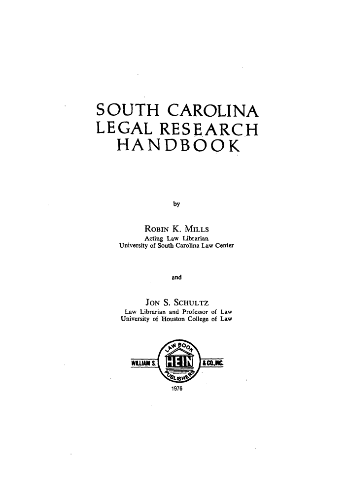 handle is hein.lbr/scleresh0001 and id is 1 raw text is: SOUTH CAROLINA
LEGAL RESEARCH
HANDBOOK
by
ROBIN K. MILLS
Acting Law Librarian
University of South Carolina Law Center
and
JON S. SCHULTZ
Law Librarian and Professor of Law
University of Houston College of Law
WLUM 7231k & M9C76
1976


