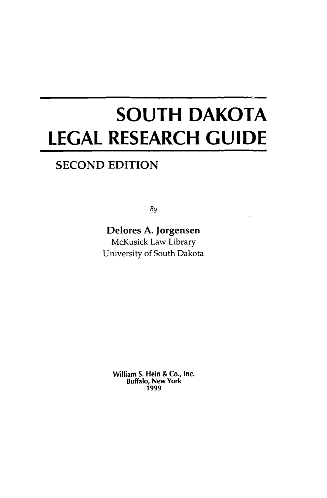 handle is hein.lbr/sodakot0001 and id is 1 raw text is: SOUTH DAKOTA
LEGAL RESEARCH GUIDE

SECOND EDITION
By
Delores A. Jorgensen
McKusick Law Library
University of South Dakota

William S. Hein & Co., Inc.
Buffalo, New York
1999


