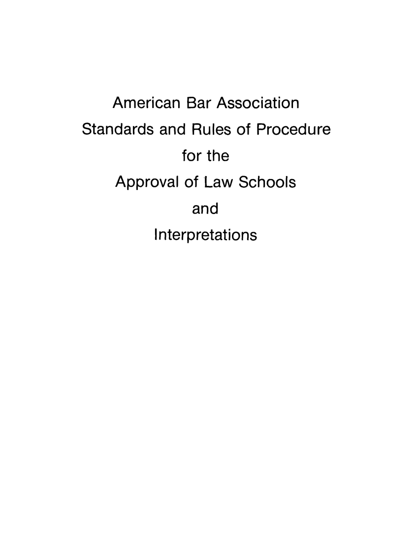 handle is hein.lbr/srupapl0005 and id is 1 raw text is: American Bar Association
Standards and Rules of Procedure
for the
Approval of Law Schools
and
Interpretations


