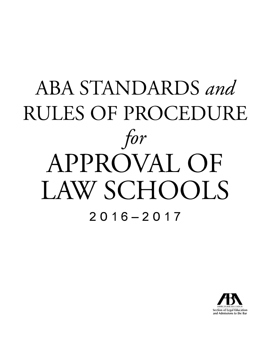 handle is hein.lbr/srupapl0038 and id is 1 raw text is: 


ABA STANDARDS and
RULES OF PROCEDURE
           fo r
   APPROVAL OF
   LAW SCHOOLS
       2016-2017



                     Section of Legal Education
                     and Admissions to the Bar


