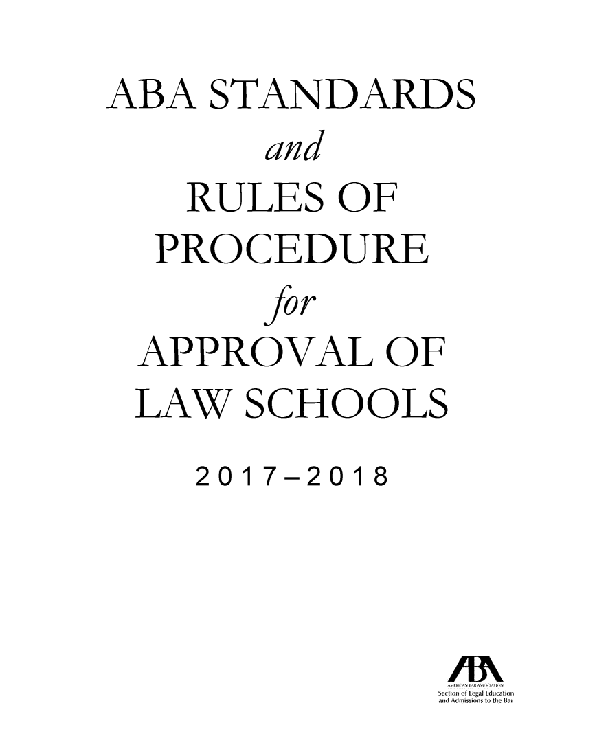 handle is hein.lbr/srupapl0039 and id is 1 raw text is: 
ABA  STANDARDS
        and
    RULES   OF
  PROCEDURE
        for
  APPROVAL OF
  LAW  SCHOOLS
    2017-2018


sc( himl of I o.' 'Il I (ILI, 'Ition
and Admi-iotl  to Oic 1;ar



