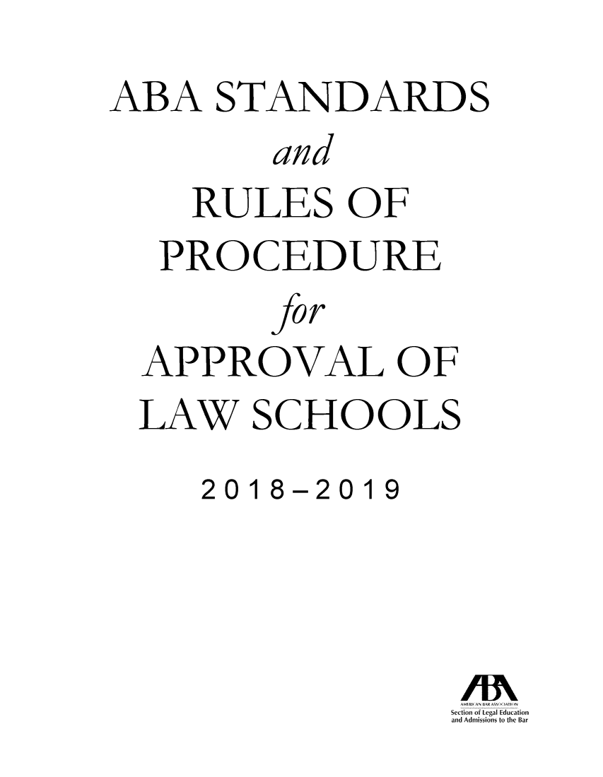 handle is hein.lbr/srupapl0040 and id is 1 raw text is: 
ABA STANDARDS
      and
   RULES OF
   PROCEDURE
      for
 APPROVAL  OF
 LAW  SCHOOLS
    2018-2019


S, ti i )iI   duatio


