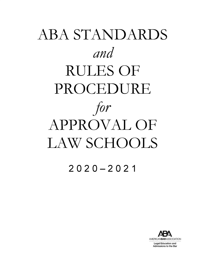 handle is hein.lbr/srupapl0042 and id is 1 raw text is: 
ABA STANDARDS
        and
    RULES OF
  PROCEDURE
        fo r
  APPROVAL OF
  LAW SCHOOLS
    2020-2021




                I ~G  BARA2lL'I
                Leg I Edu ati1 n rd
                Adrnss~ons te t e Rar


