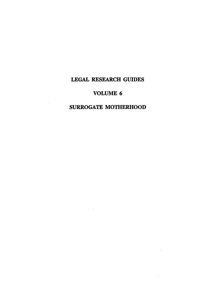handle is hein.lbr/surmothe0001 and id is 1 raw text is: LEGAL RESEARCH GUIDES
VOLUME 6
SURROGATE MOTHERHOOD


