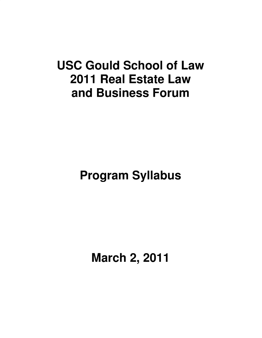 handle is hein.lbr/uscrel2011 and id is 1 raw text is: USC Gould School of Law
2011 Real Estate Law
and Business Forum
Program Syllabus
March 2, 2011


