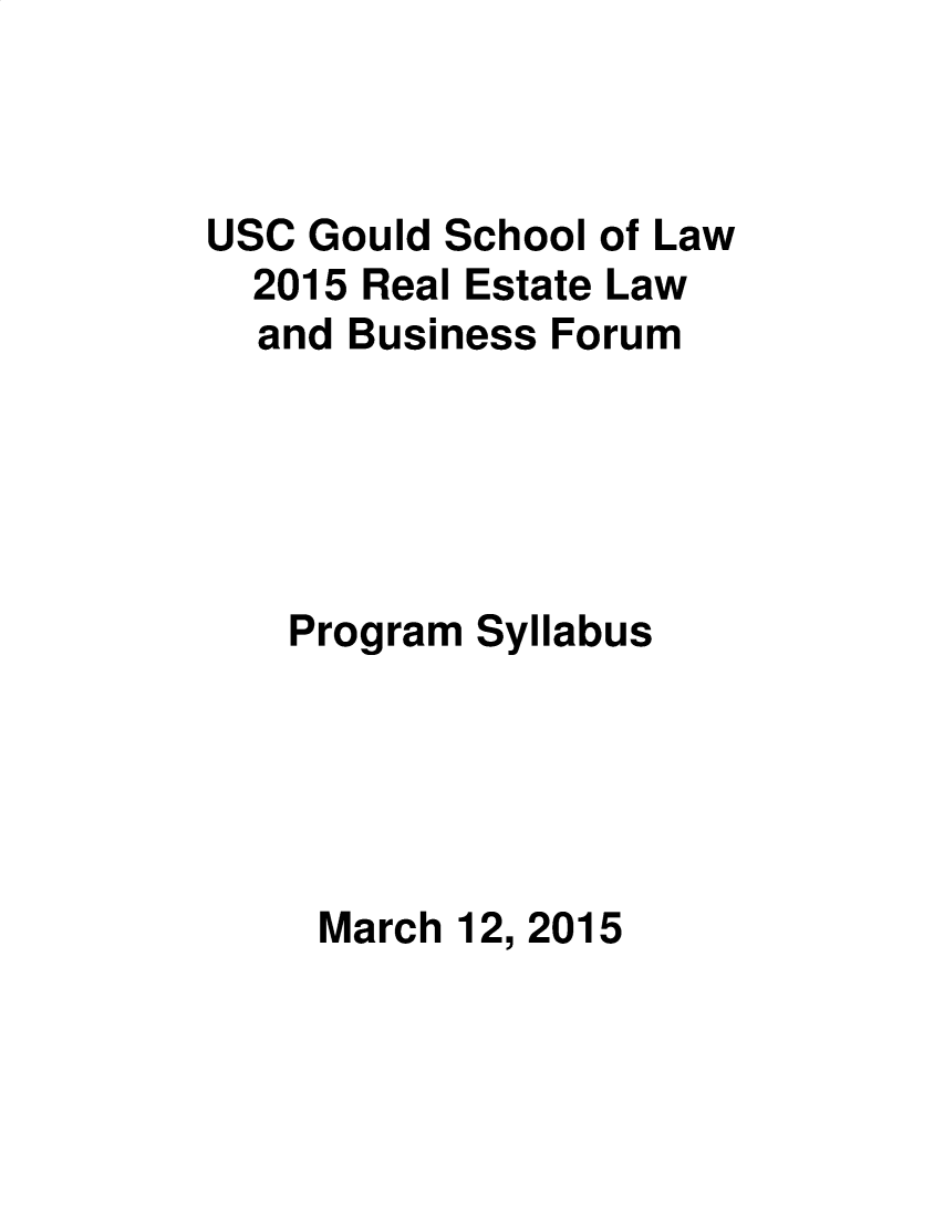 handle is hein.lbr/uscrel2015 and id is 1 raw text is: USC Gould School of Law
2015 Real Estate Law
and Business Forum
Program Syllabus
March 12, 2015


