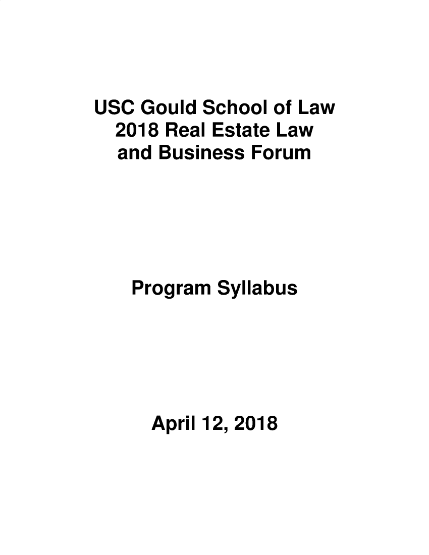 handle is hein.lbr/uscrel2018 and id is 1 raw text is: USC Gould School of Law
2018 Real Estate Law
and Business Forum
Program Syllabus
April 12, 2018


