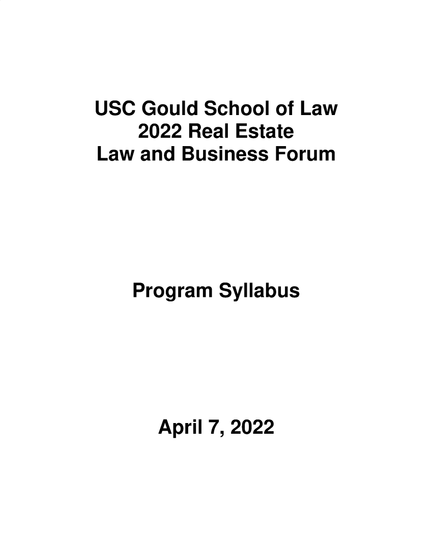 handle is hein.lbr/uscrel2022 and id is 1 raw text is: USC Gould School of Law
2022 Real Estate
Law and Business Forum
Program Syllabus
April 7, 2022


