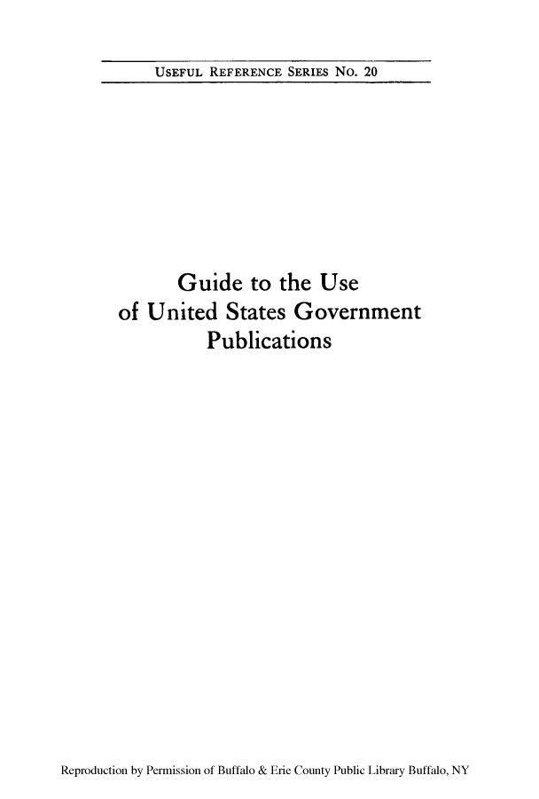 handle is hein.lbr/usunp0001 and id is 1 raw text is: USEFUL REFERENCE SERIES No. 20

Guide to the Use
of United States Government
Publications

Reproduction by Permission of Buffalo & Erie County Public Library Buffalo, NY


