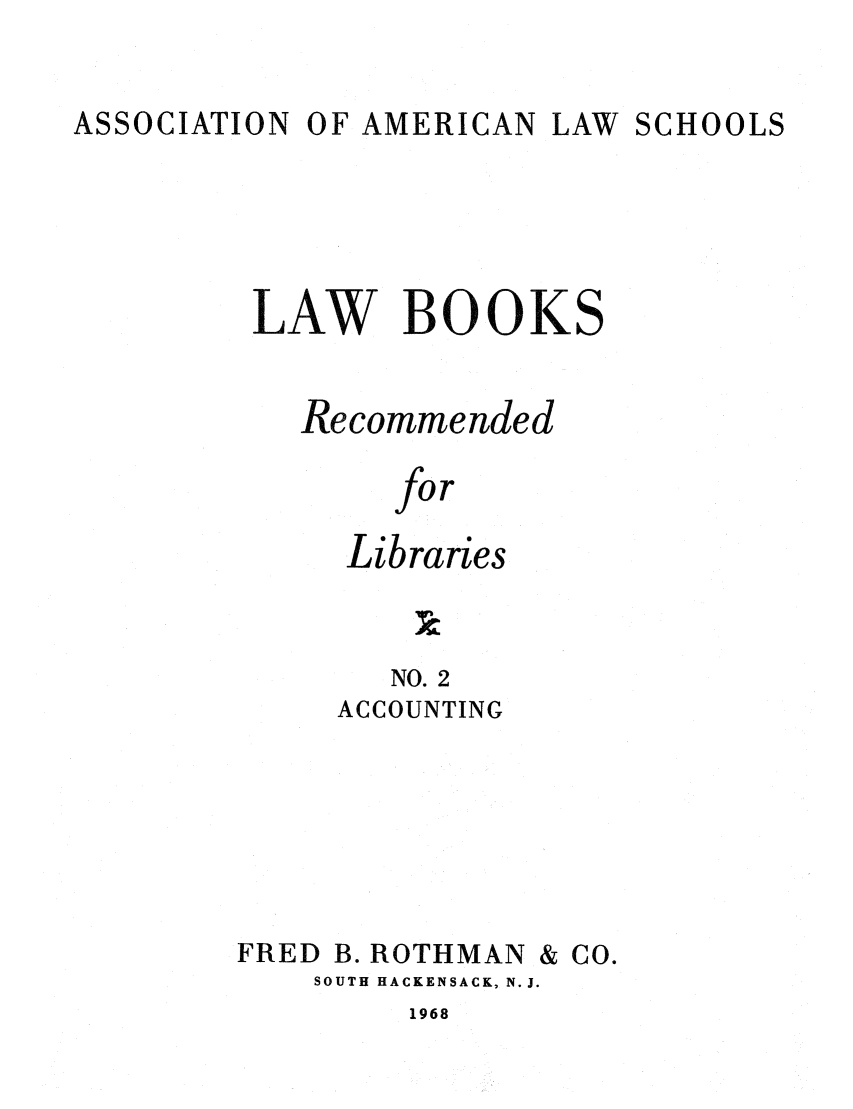 handle is hein.lcc/aalslbr0002 and id is 1 raw text is: ASSOCIATION

OF AMERICAN

LAW SCHOOLS

LAW BOOKS
Recommended
for
Libraries
NO. 2
ACCOUNTING

FRED B. ROTHMAN & CO.
SOUTH HACKENSACK, N.J.

1968


