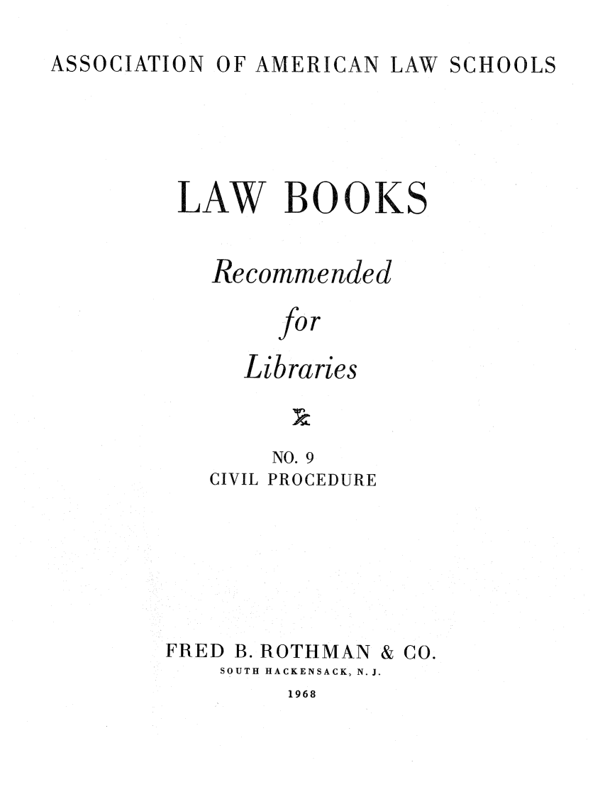 handle is hein.lcc/aalslbr0009 and id is 1 raw text is: ASSOCIATION

OF AMERICAN LAW

SCHOOLS

LAW BOOKS
Recommended
for
Libraries
NO. 9
CIVIL PROCEDURE

FRED

B. ROTHMAN

& CO.

SOUTH HACKENSACK, N.J.

1968


