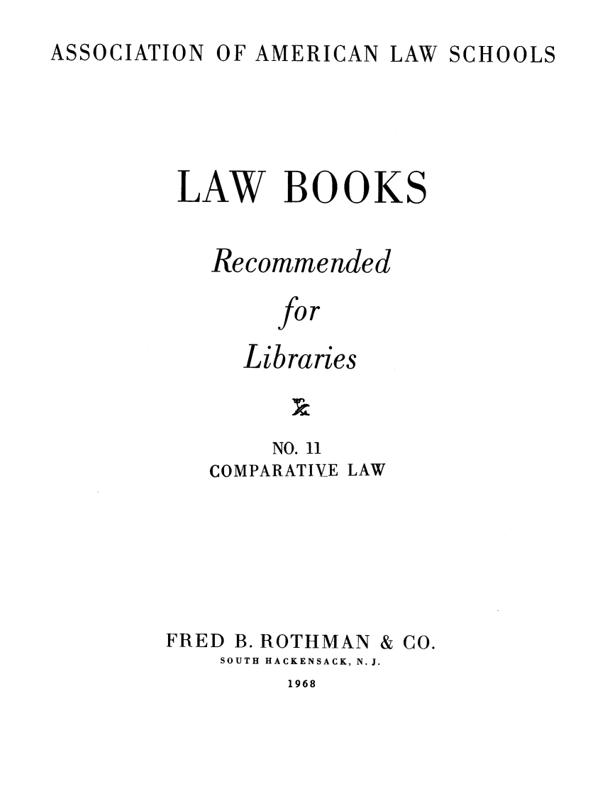 handle is hein.lcc/aalslbr0011 and id is 1 raw text is: ASSOCIATION

OF AMERICAN

LAW SCHOOLS

LAW BOOKS
Recommended
for
Libraries
NO. 11
COMPARATIVE LAW

FRED

B. ROTHMAN

& CO.

SOUTH HACKENSACK, N.J.

1968


