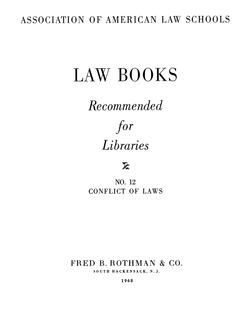 handle is hein.lcc/aalslbr0012 and id is 1 raw text is: ASSOCIATION

OF AMERICAN LAW

SCHOOLS

LAW BOOKS
Recommended
for
Libraries
NO. 12
CONFLICT OF LAWS
FRED B. ROTHMAN & CO.
SOUTH HACKENSACK, N.J.

1968


