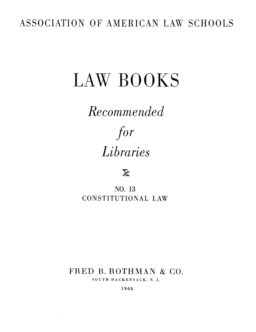 handle is hein.lcc/aalslbr0013 and id is 1 raw text is: ASSOCIATION

OF AMERICAN

LAW SCHOOLS

LAW BOOKS
Recommended
for
Libraries
NO. 13
CONSTITUTIONAL LAW

FRED

B. ROTHMAN

& Co.

SOUTH HACKENSACK, N. J.

1968


