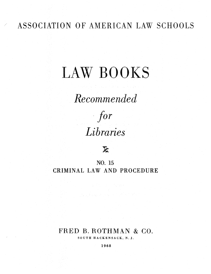 handle is hein.lcc/aalslbr0015 and id is 1 raw text is: ASSOCIATION

OF AMERICAN

LAW SCHOOLS

LAW BOOKS
Recommended
for
Libraries

NO. 15

CRIMINAL LAW

AND PROCEDURE

FRED B. ROTHMAN

& CO.

SOUTH HACKENSACK, N. J.

1968


