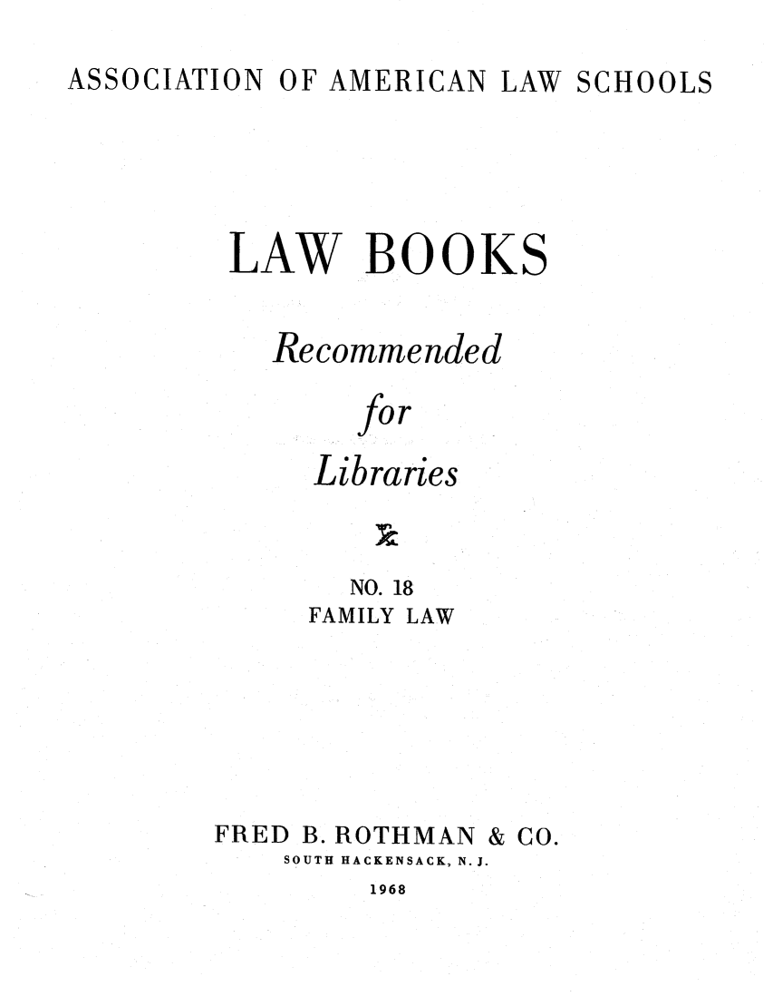 handle is hein.lcc/aalslbr0018 and id is 1 raw text is: ASSOCIATION

OF AMERICAN

LAW SCHOOLS

LAW BOOKS
Recommended
for
Libraries

NO. 18
FAMILY LAW

FRED

B. ROTHMAN & CO.

SOUTH HACKENSACK, N.J.

1968


