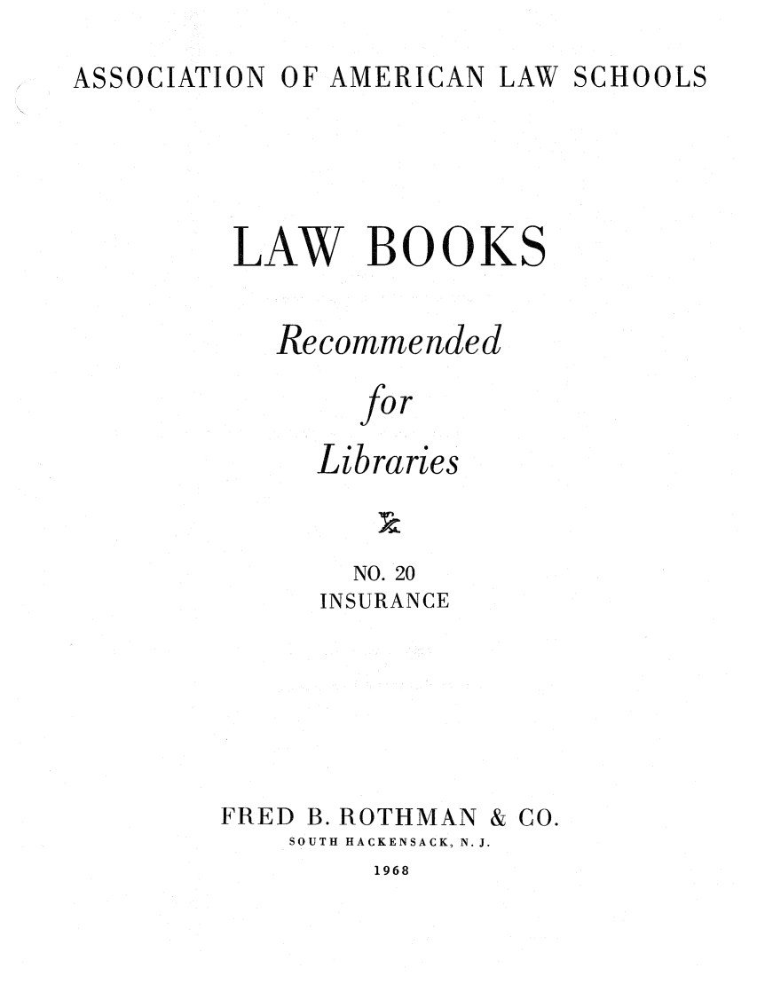 handle is hein.lcc/aalslbr0020 and id is 1 raw text is: ASSOCIATION

OF AMERICAN

LAW SCHOOLS

LAW BOOKS
Recommended
for
Libraries

NO. 20
INSURANCE
FRED B. ROTHMAN & CO.
SOUTH HACKENSACK, N. J.

1968


