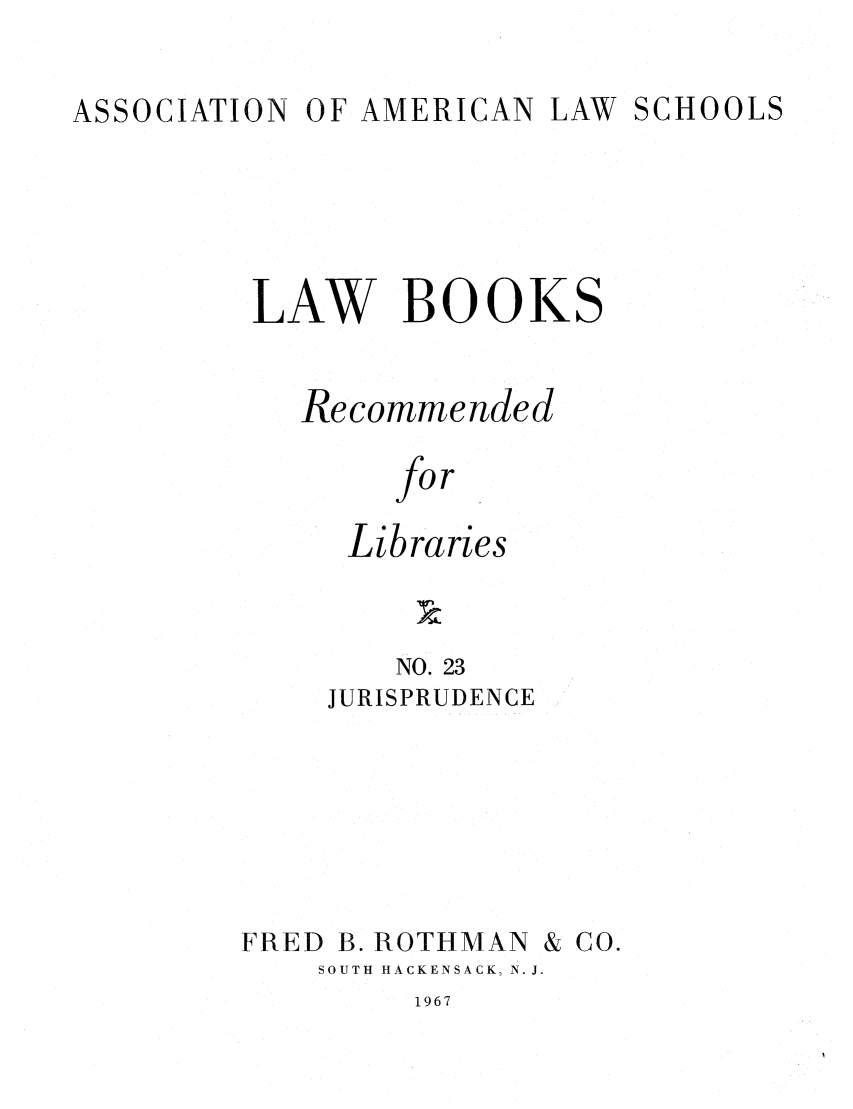 handle is hein.lcc/aalslbr0023 and id is 1 raw text is: ASSOCIATION

OF AMERICAN

LAW SCHOOLS

LAW BOOK

S

Recommended
for
Libraries

NO. 23
JURISPRUDENCE

FRED

B. ROTHMAN

& CO.

SOUTH HACKENSACK, N. J.

1967


