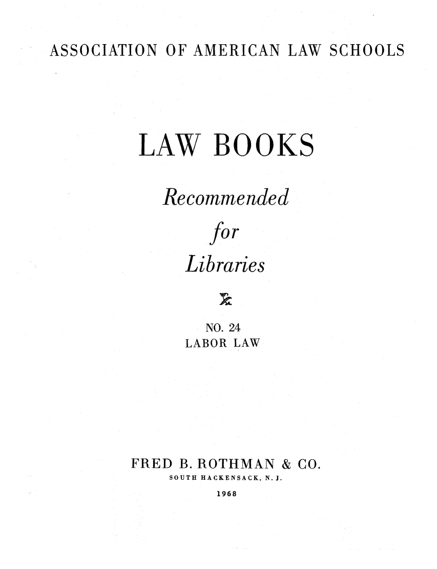 handle is hein.lcc/aalslbr0024 and id is 1 raw text is: ASSOCIATION

OF AMERICAN

LAW SCHOOLS

LAW BOOKS
Recommended
for
Libraries

NO. 24
LABOR LAW
FRED B. ROTHMAN & CO.
SOUTH HACKENSACK, N.J.

1968


