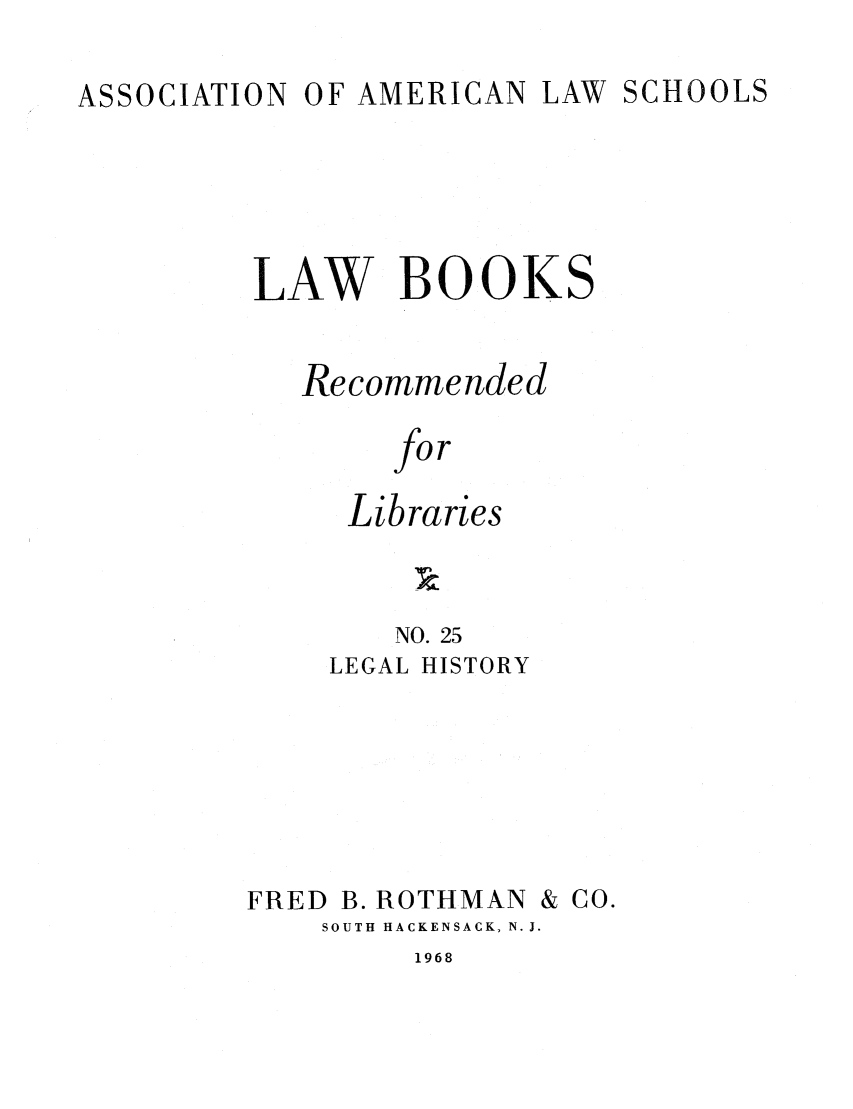 handle is hein.lcc/aalslbr0025 and id is 1 raw text is: ASSOCIATION

OF AMERICAN

LAW SCHOOLS

LAW BOOKS
Recommended
for
Libraries
NO. 25
LEGAL HISTORY
FRED B. ROTHMAN & CO.
SOUTH HACKENSACK, N. J.

1968


