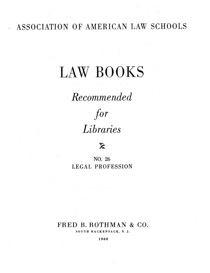 handle is hein.lcc/aalslbr0026 and id is 1 raw text is: ASSOCIATION

OF AMERICAN LAW SCHOOLS

LAW BOOKS
Recommended
for
Libraries
NO. 26
LEGAL PROFESSION

FRED B. ROTHMAN

SOUTH HACKENSACK, N.J.

1968

& Co.


