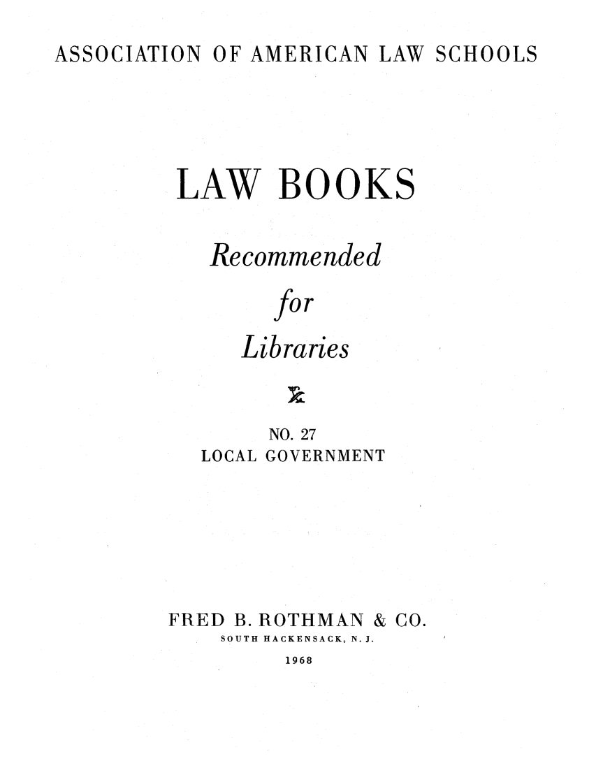 handle is hein.lcc/aalslbr0027 and id is 1 raw text is: ASSOCIATION

OF AMERICAN LAW SCHOOLS

LAW BOOKS
Recommended
for
Libraries
NO. 27
LOCAL GOVERNMENT

FRED B. ROTHMAN

SOUTH HACKENSACK, N.J.

1968

& Co.


